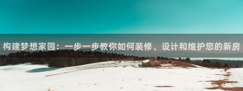 先锋娱乐棋牌有挂吗：构建梦想家园：一步一步教你如何装修、设计和维护您的新房