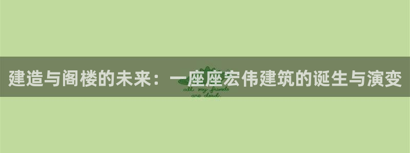 先锋综合娱乐：建造与阁楼的未来：一座座宏伟建筑的诞生与演变