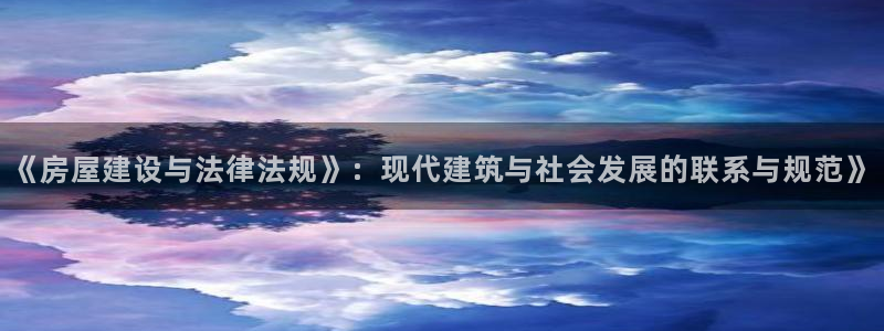 先锋娱乐电话：《房屋建设与法律法规》：现代建筑与社会发展的联系与规范》