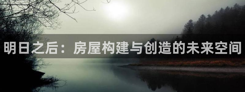 先锋电玩娱乐：明日之后：房屋构建与创造的未来空间