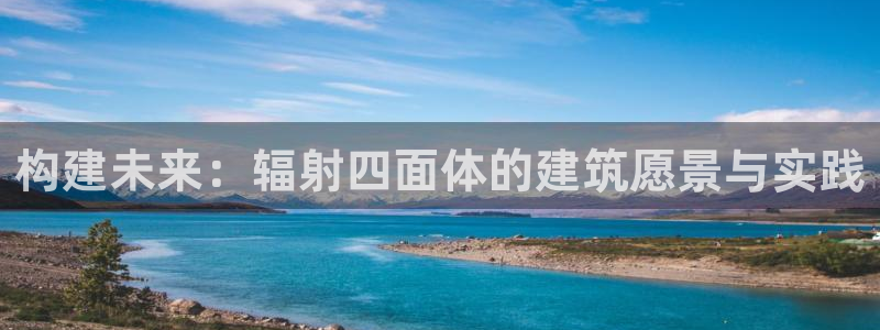 先锋娱乐中国：构建未来：辐射四面体的建筑愿景与实践