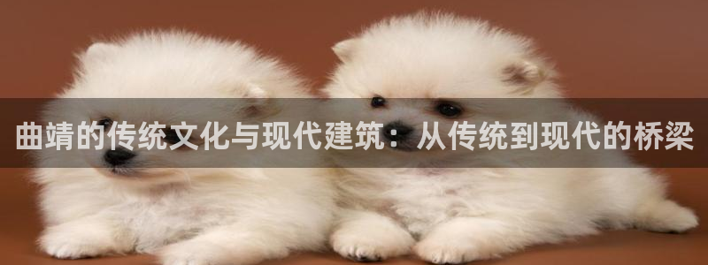 大连先锋娱乐：曲靖的传统文化与现代建筑：从传统到现代的桥梁