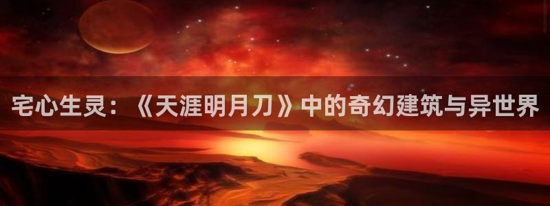 先锋娱乐挂：宅心生灵：《天涯明月刀》中的奇幻建筑与异世界