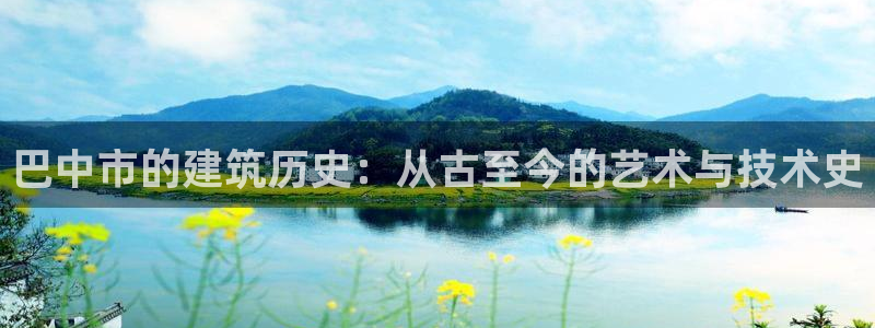 先锋游戏娱乐：巴中市的建筑历史：从古至今的艺术与技术史