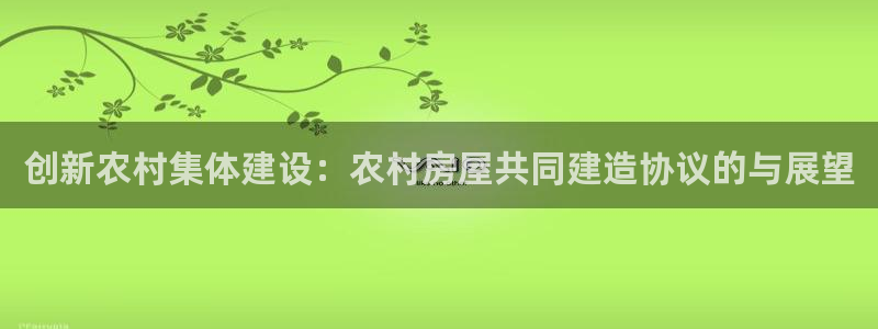 先锋娱乐俱乐部：创新农村集体建设：农村房屋共同建造协议的与展望