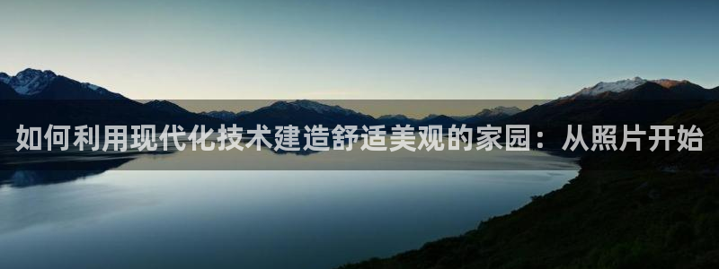 先锋娱乐公司：如何利用现代化技术建造舒适美观的家园：从照片开始