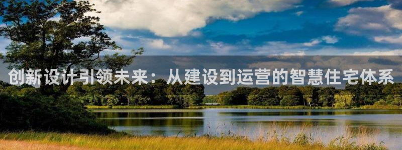 先锋娱乐注册：创新设计引领未来：从建设到运营的智慧住宅体系