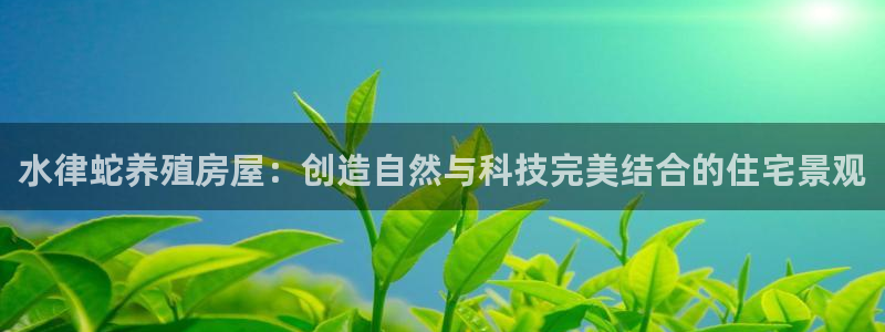 先锋娱乐属于违法吗：水律蛇养殖房屋：创造自然与科技完美结合的住宅景观