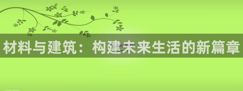 先锋娱乐客服中心：材料与建筑：构建未来生活的新篇章