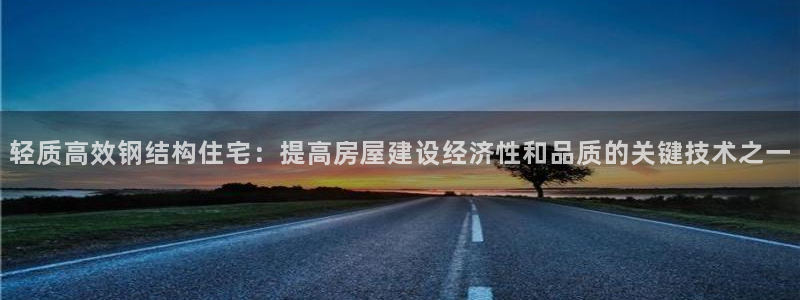 先锋娱乐转进去钱：轻质高效钢结构住宅：提高房屋建设经济性和品质的关键技术之一