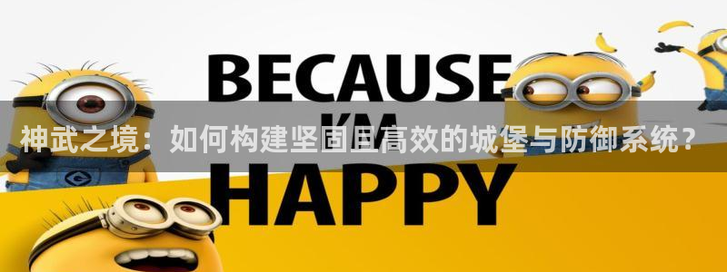 先锋娱乐大厅有挂吗：神武之境：如何构建坚固且高效的城堡与防御系统？