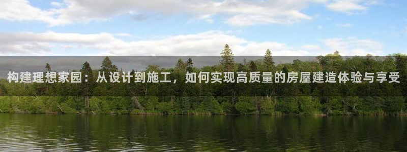 先锋娱乐扑克：构建理想家园：从设计到施工，如何实现高质量的房屋建造体验与享受
