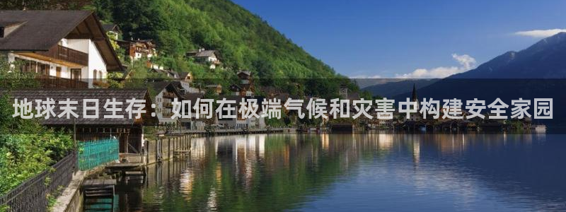 先锋娱乐播报：地球末日生存：如何在极端气候和灾害中构建安全家园