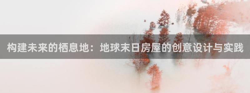 亚洲先锋娱乐跌：构建未来的栖息地：地球末日房屋的创意设计与实践