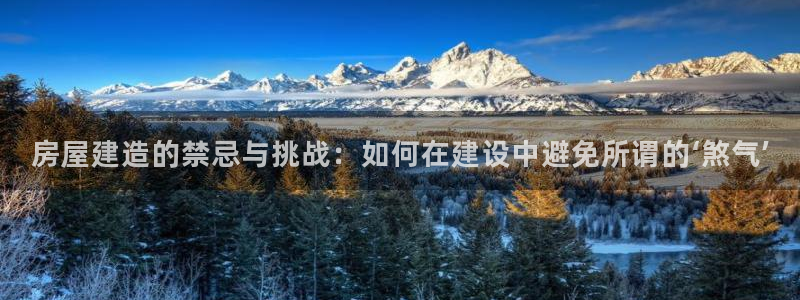 威斯汀娱乐先锋：房屋建造的禁忌与挑战：如何在建设中避免所谓的‘煞气’