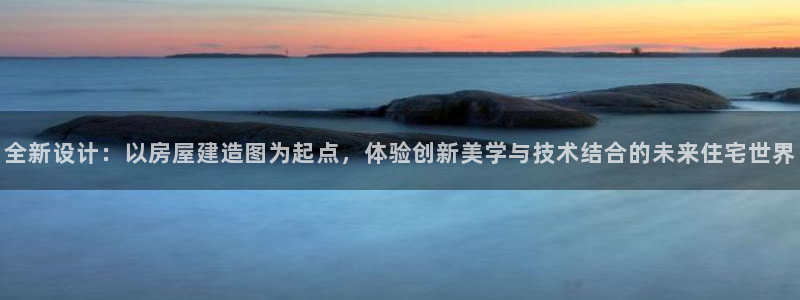 先锋娱乐链接：全新设计：以房屋建造图为起点，体验创新美学与技术结合的未来住宅世界