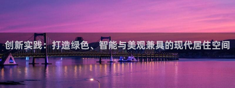 先锋娱乐游戏大厅下载：创新实践：打造绿色、智能与美观兼具的现代居住空间