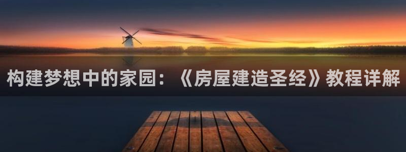 先锋娱乐在哪下载：构建梦想中的家园：《房屋建造圣经》教程详解