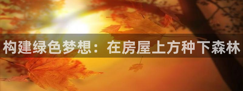 先锋娱乐热点：构建绿色梦想：在房屋上方种下森林