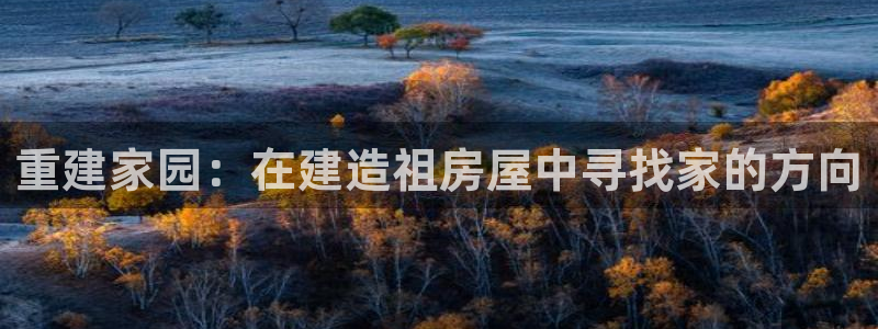 先锋娱乐管理集团招聘：重建家园：在建造祖房屋中寻找家的方向