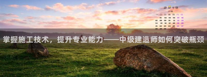 先锋娱乐垫付金额：掌握施工技术，提升专业能力——中级建造师如何突破瓶颈
