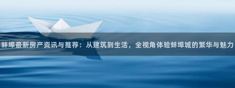 先锋娱乐注册：蚌埠最新房产资讯与推荐：从建筑到生活，全视角体验蚌埠城的繁华与魅力