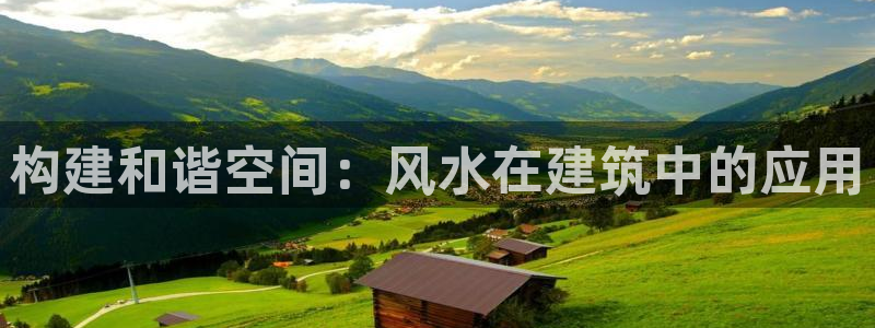 先锋娱乐转进去钱：构建和谐空间：风水在建筑中的应用