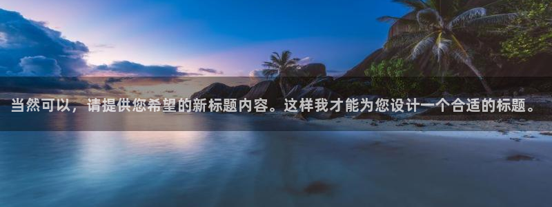 先锋娱乐网：当然可以，请提供您希望的新标题内容。这样我才能为您设计一个合适的标题。