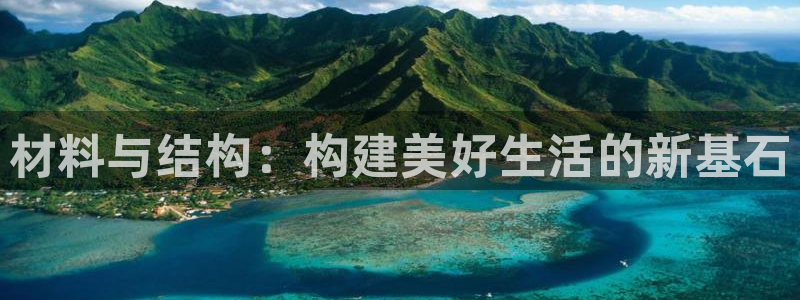 先锋娱乐官方：材料与结构：构建美好生活的新基石