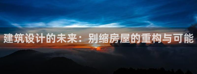 先锋娱乐链接：建筑设计的未来：别缩房屋的重构与可能