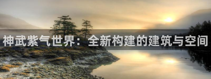 先锋方舟娱乐集团：神武紫气世界：全新构建的建筑与空间