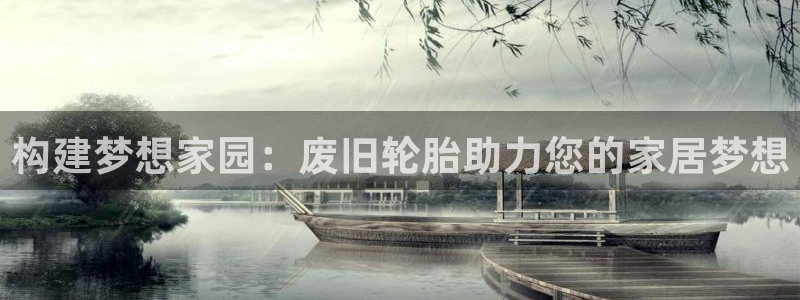 先锋娱乐在哪下载：构建梦想家园：废旧轮胎助力您的家居梦想