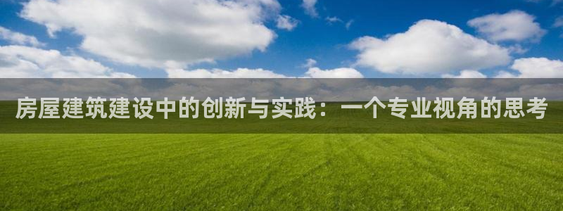 先锋娱乐大厅斗牛：房屋建筑建设中的创新与实践：一个专业视角的思考