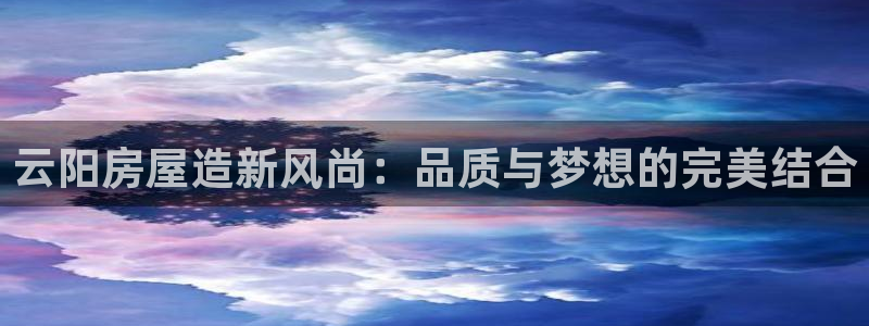 先锋娱乐集团：云阳房屋造新风尚：品质与梦想的完美结合