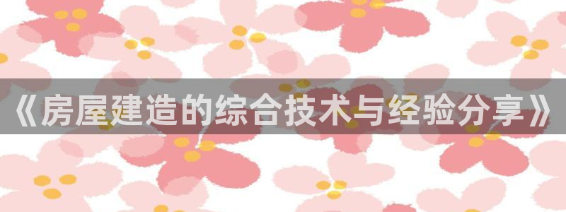 先锋银河娱乐：《房屋建造的综合技术与经验分享》