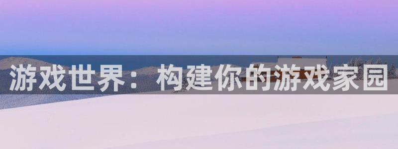 娱乐先锋捕鱼客服：游戏世界：构建你的游戏家园