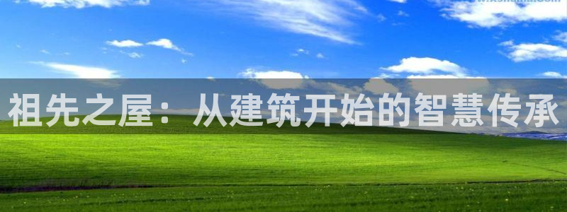 亚洲先锋娱乐招股：祖先之屋：从建筑开始的智慧传承