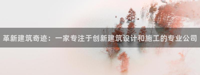 先锋娱乐上分：革新建筑奇迹：一家专注于创新建筑设计和施工的专业公司