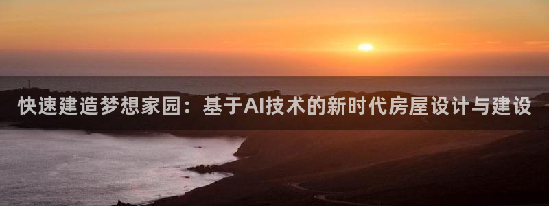 先锋娱乐社：快速建造梦想家园：基于AI技术的新时代房屋设计与建设