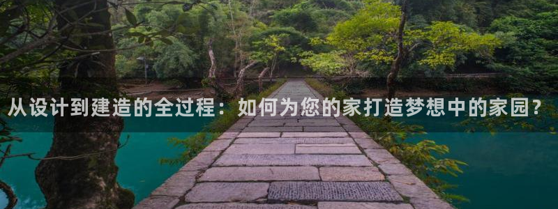 娱乐急先锋李诞甄子丹：从设计到建造的全过程：如何为您的家打造梦想中的家园？