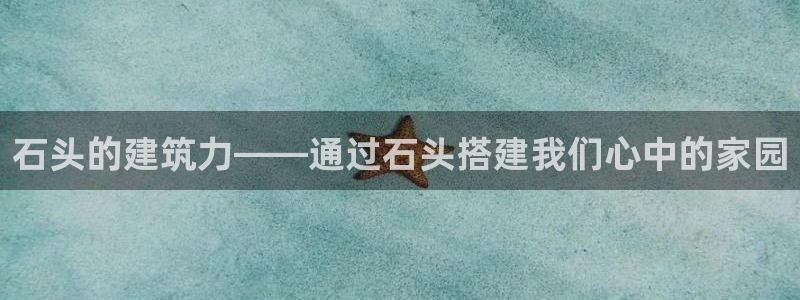 先锋综合娱乐：石头的建筑力——通过石头搭建我们心中的家园